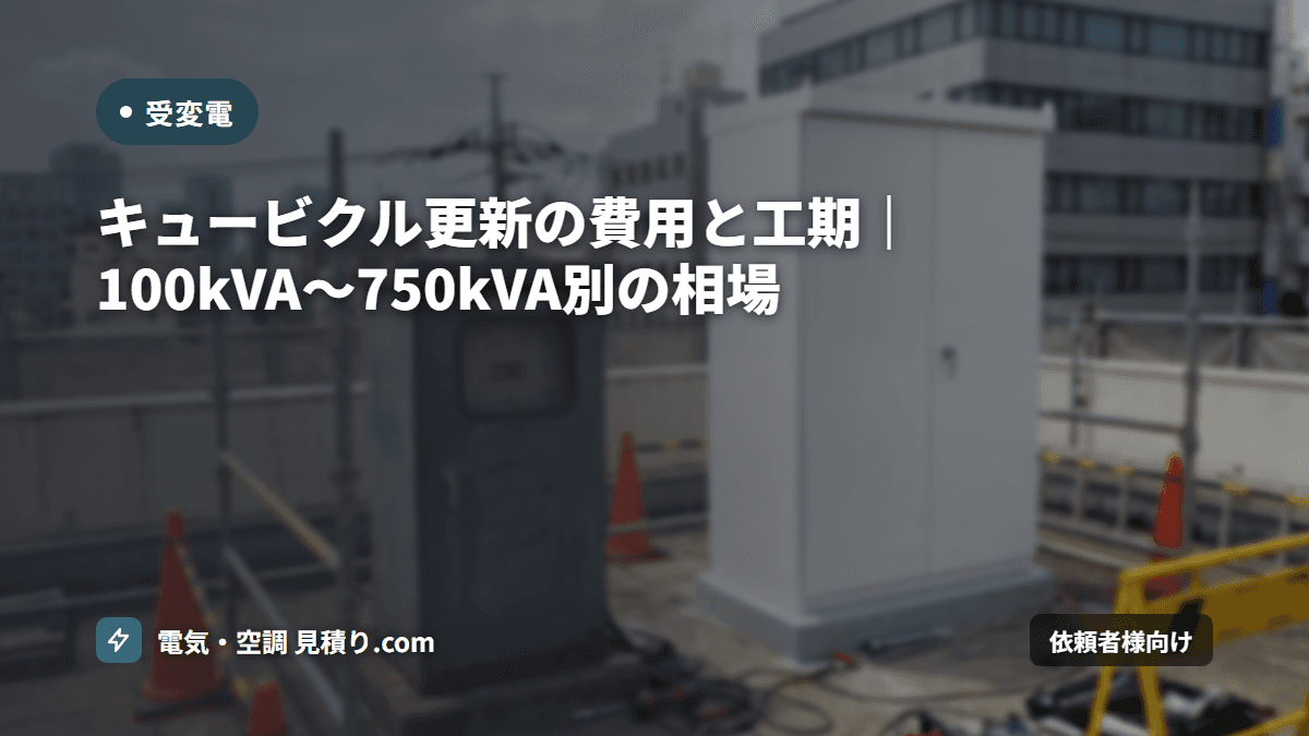 キュービクル更新の費用と工期｜100kVA〜750kVA別の相場