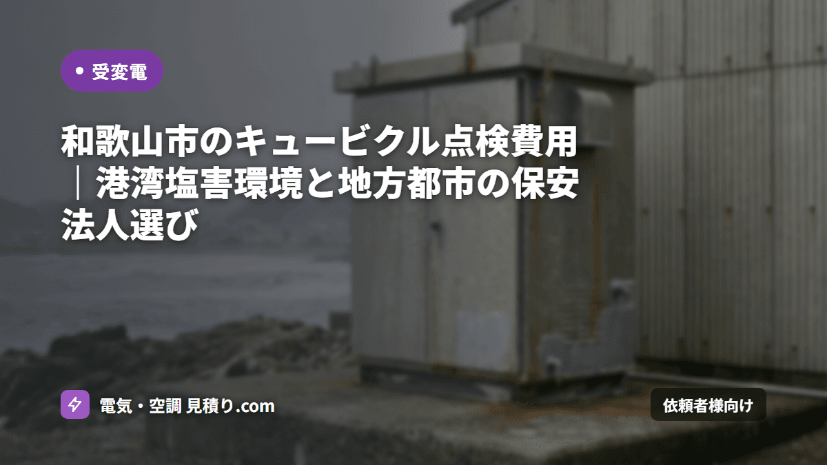 和歌山市のキュービクル点検費用｜港湾塩害環境と地方都市の保安法人選び
