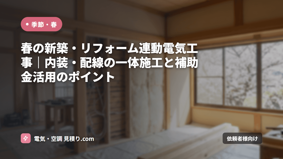 春の新築・リフォーム連動電気工事｜内装・配線の一体施工と補助金活用のポイント