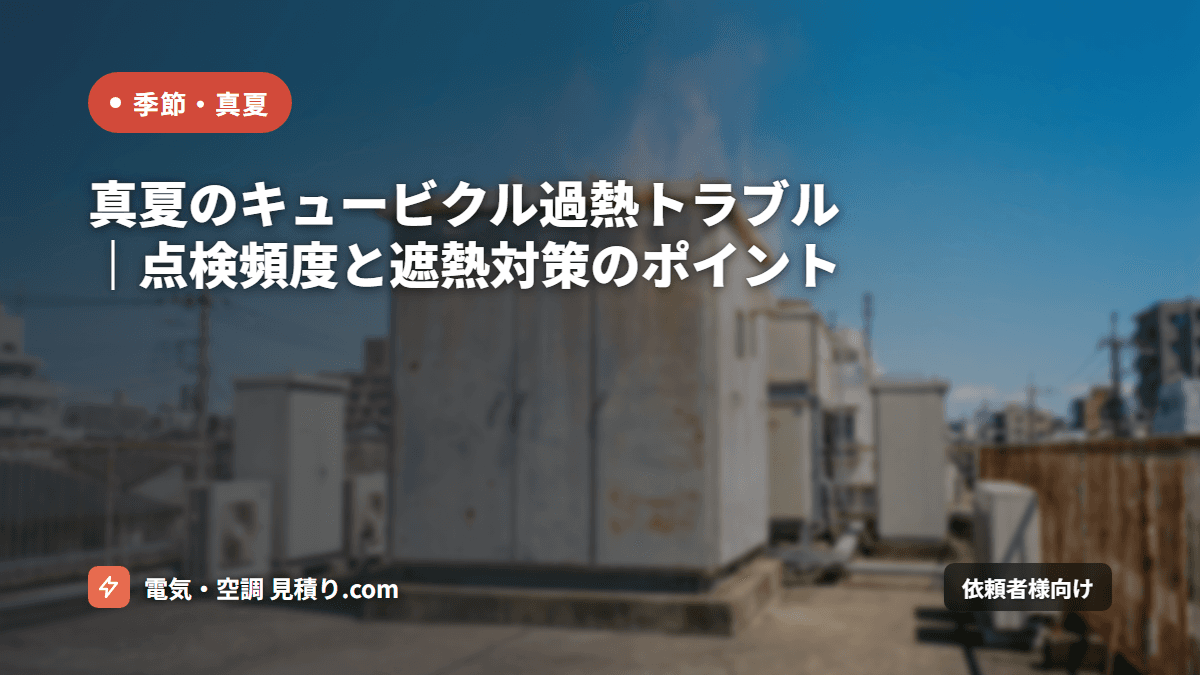 真夏のキュービクル過熱トラブル｜点検頻度と遮熱対策のポイント