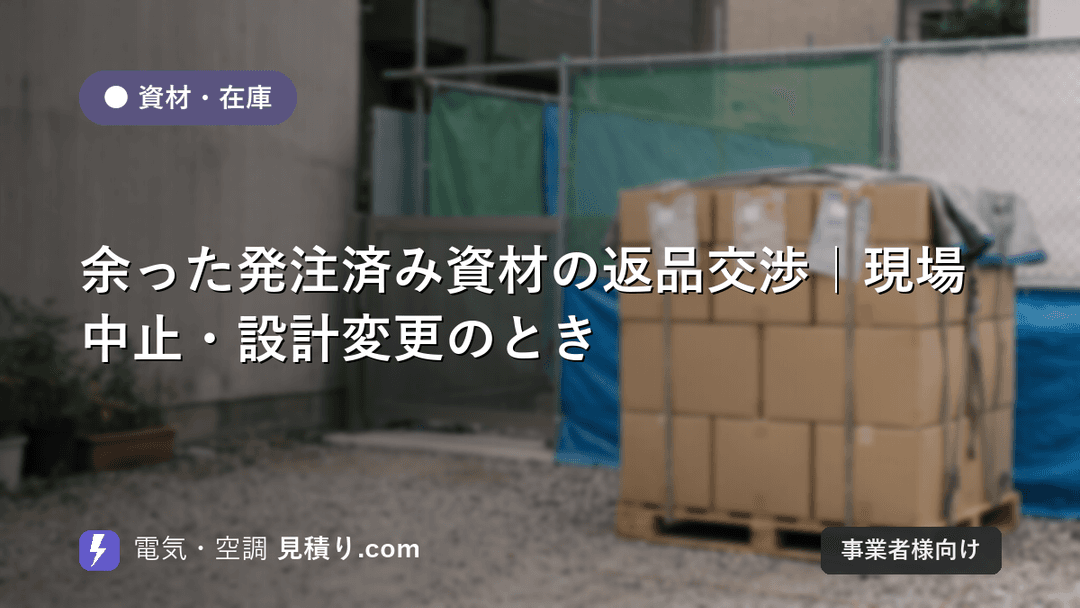 余った発注済み資材の返品交渉|現場中止・設計変更のとき