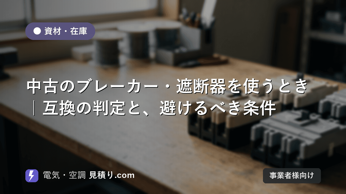 中古のブレーカー・遮断器を使うとき|互換の判定と、避けるべき条件