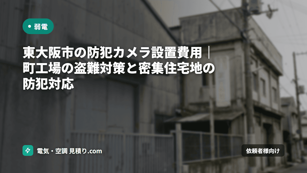 東大阪市の防犯カメラ設置費用|町工場の盗難対策と密集住宅地の防犯対応