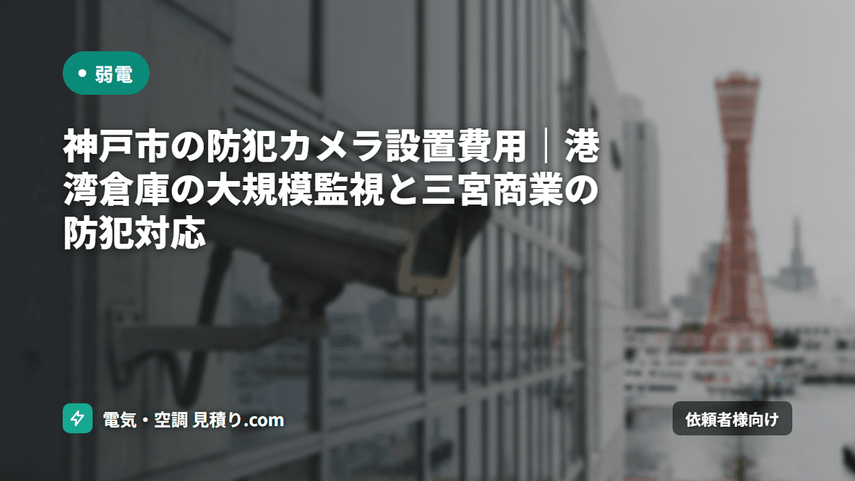 神戸市の防犯カメラ設置費用|港湾倉庫の大規模監視と三宮商業の防犯対応