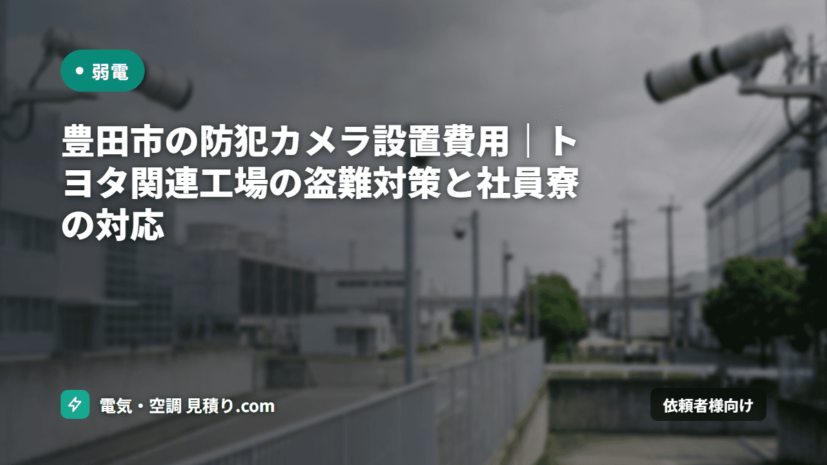 豊田市の防犯カメラ設置費用|トヨタ関連工場の盗難対策と社員寮の対応