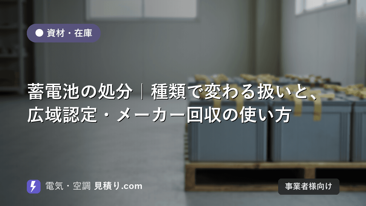 蓄電池の処分|種類で変わる扱いと、広域認定・メーカー回収の使い方