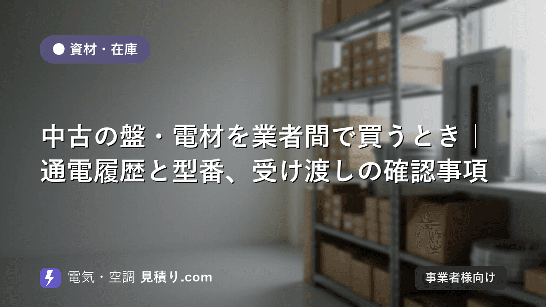 中古の盤・電材を業者間で買うとき|通電履歴と型番、受け渡しの確認事項