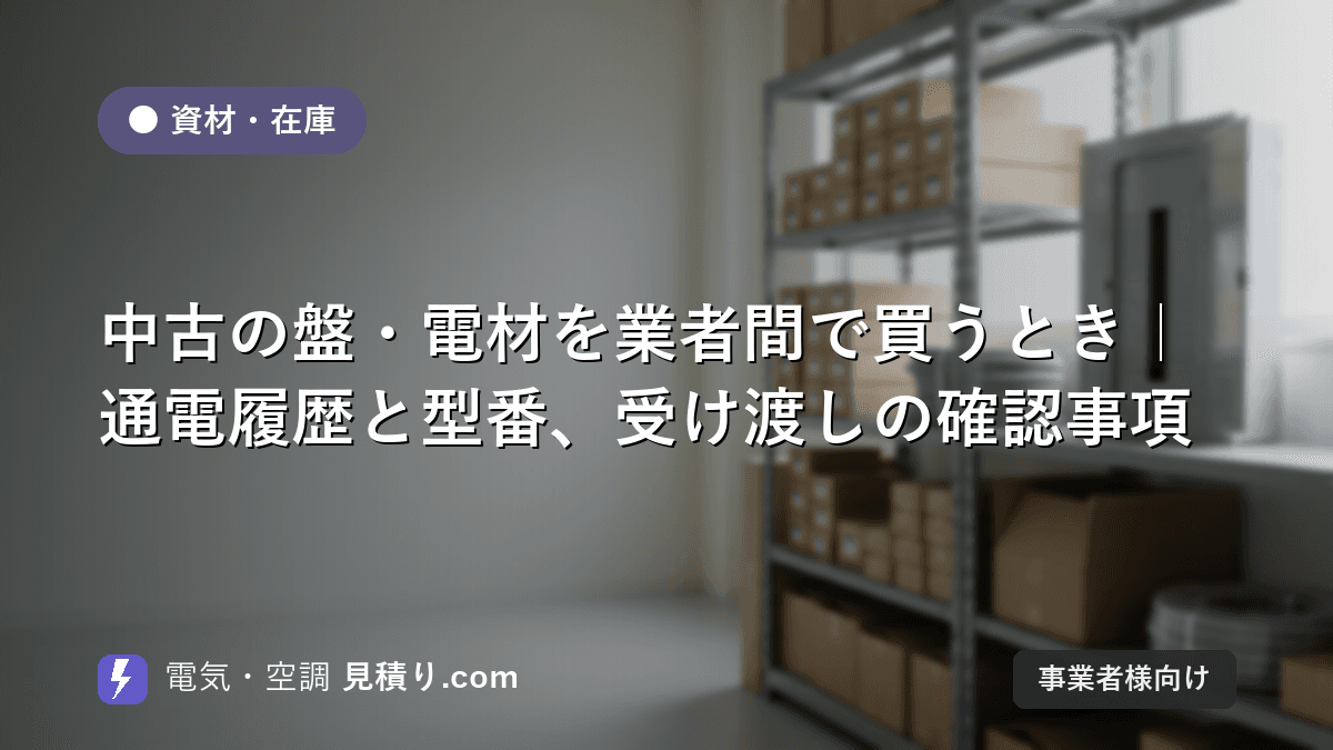 中古の盤・電材を業者間で買うとき|通電履歴と型番、受け渡しの確認事項
