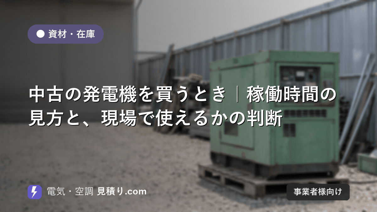 中古の発電機を買うとき|稼働時間の見方と、現場で使えるかの判断