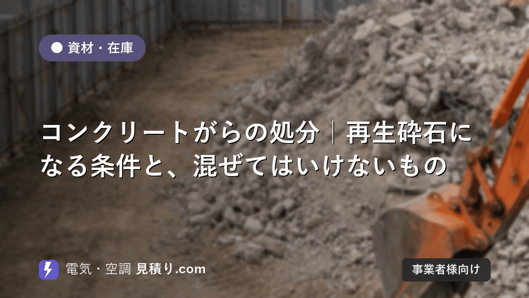 コンクリートがらの処分|再生砕石になる条件と、混ぜてはいけないもの