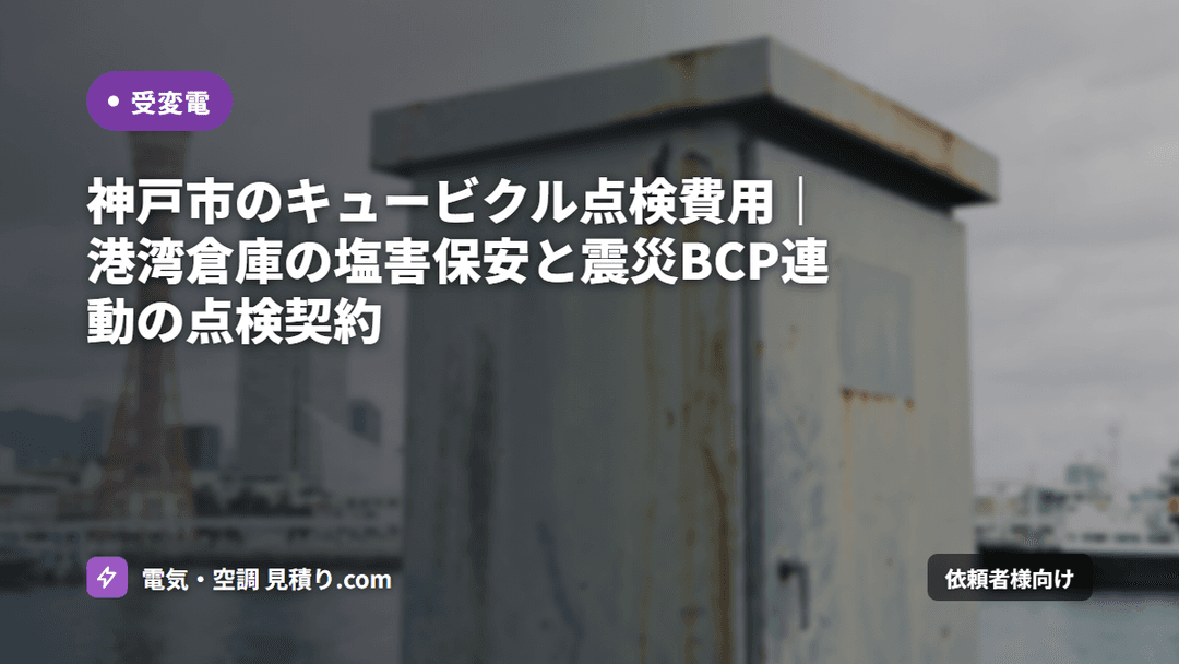 神戸市のキュービクル点検費用|港湾倉庫の塩害保安と震災BCP連動の点検契約