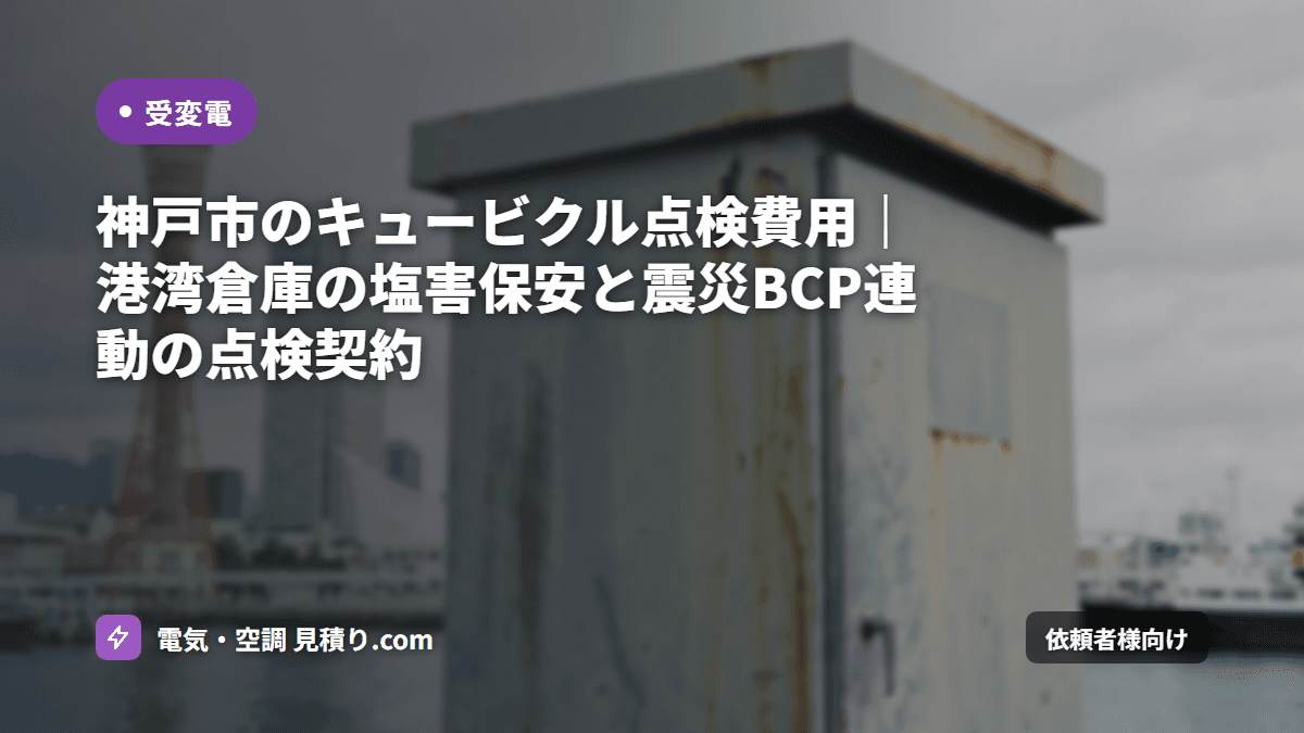神戸市のキュービクル点検費用|港湾倉庫の塩害保安と震災BCP連動の点検契約