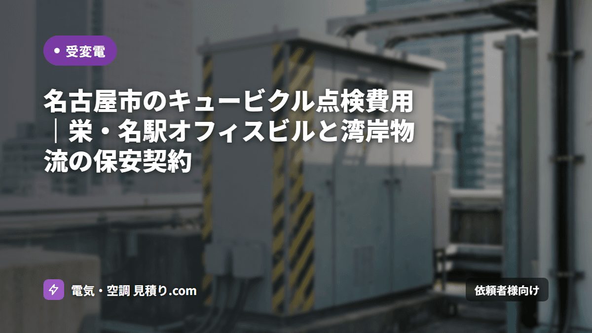 名古屋市のキュービクル点検費用|栄・名駅オフィスビルと湾岸物流の保安契約