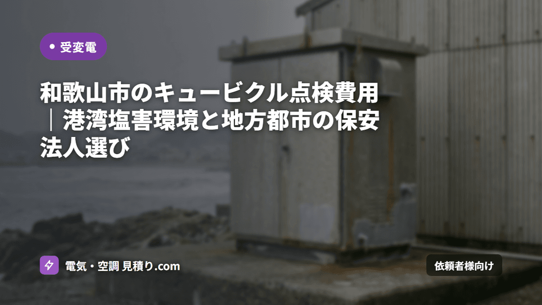 和歌山市のキュービクル点検費用|港湾塩害環境と地方都市の保安法人選び