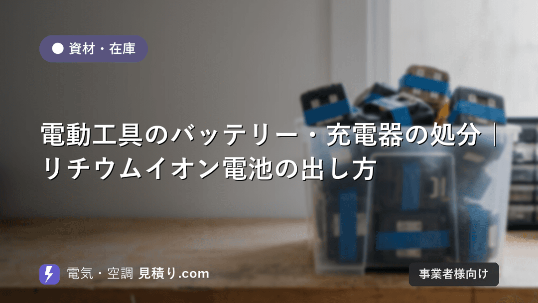 電動工具のバッテリー・充電器の処分|リチウムイオン電池の出し方