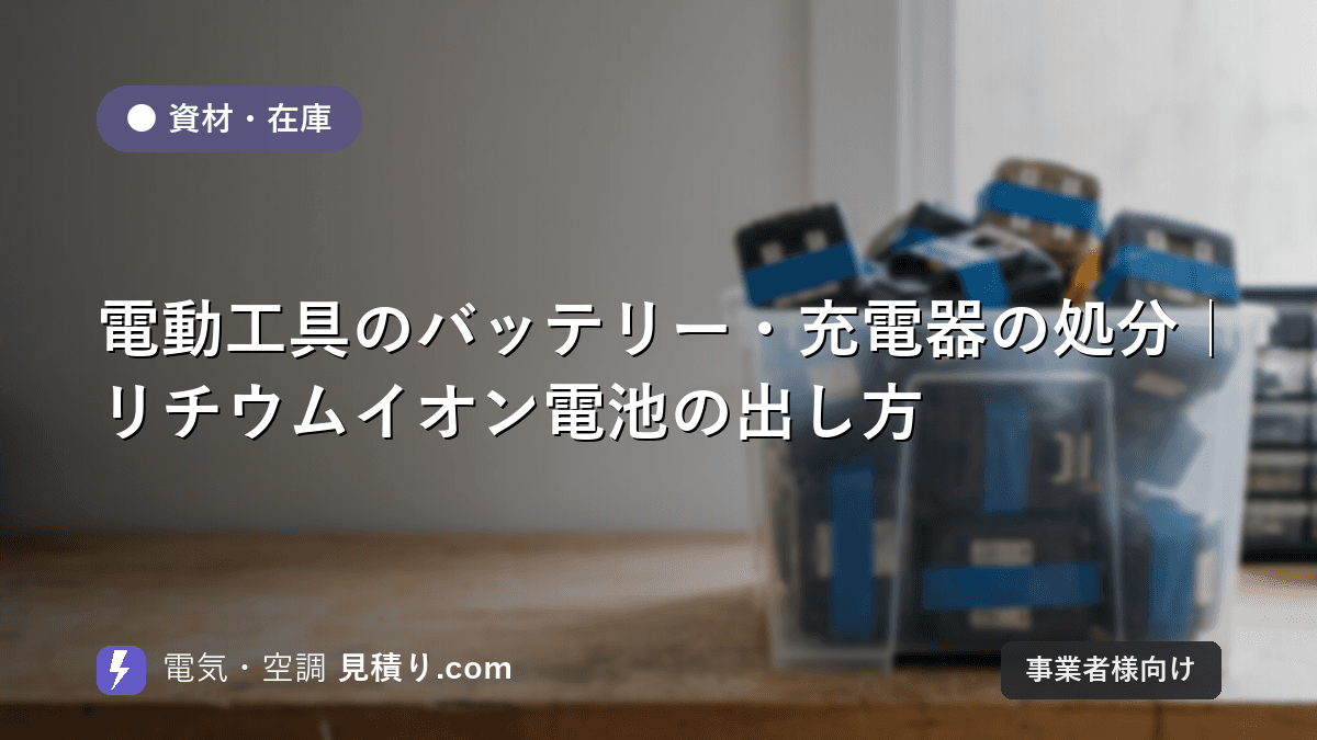 電動工具のバッテリー・充電器の処分|リチウムイオン電池の出し方