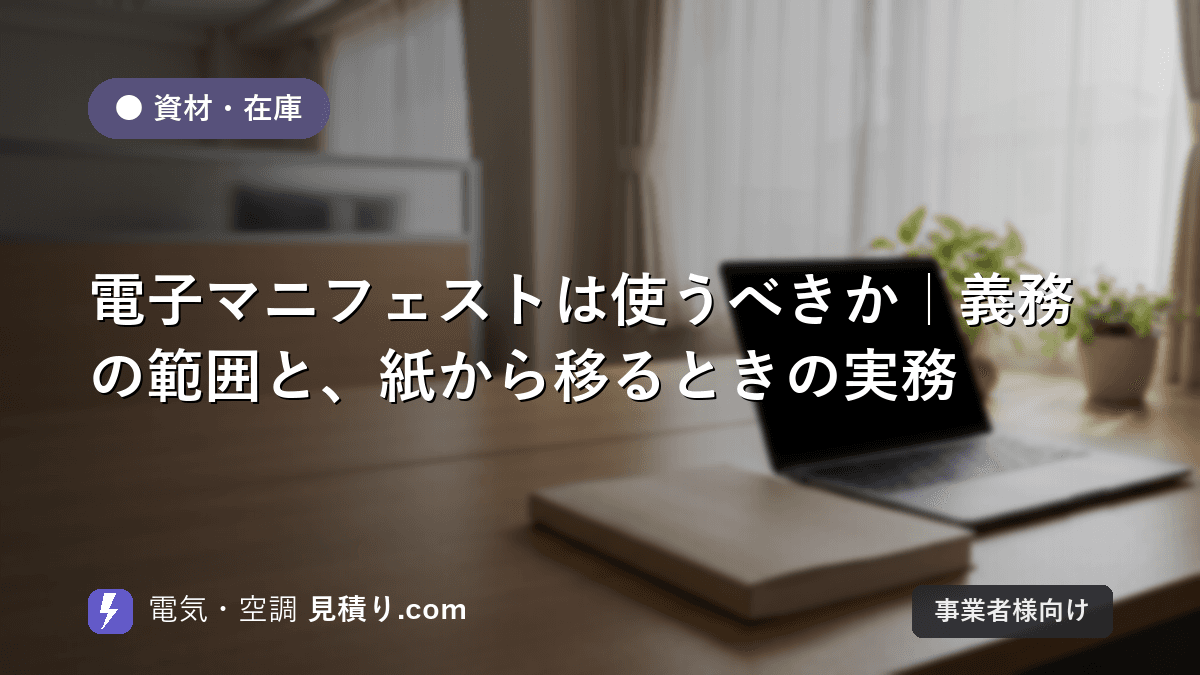 電子マニフェストは使うべきか|義務の範囲と、紙から移るときの実務