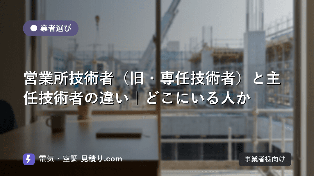 営業所技術者(旧・専任技術者)と主任技術者の違い|どこにいる人か