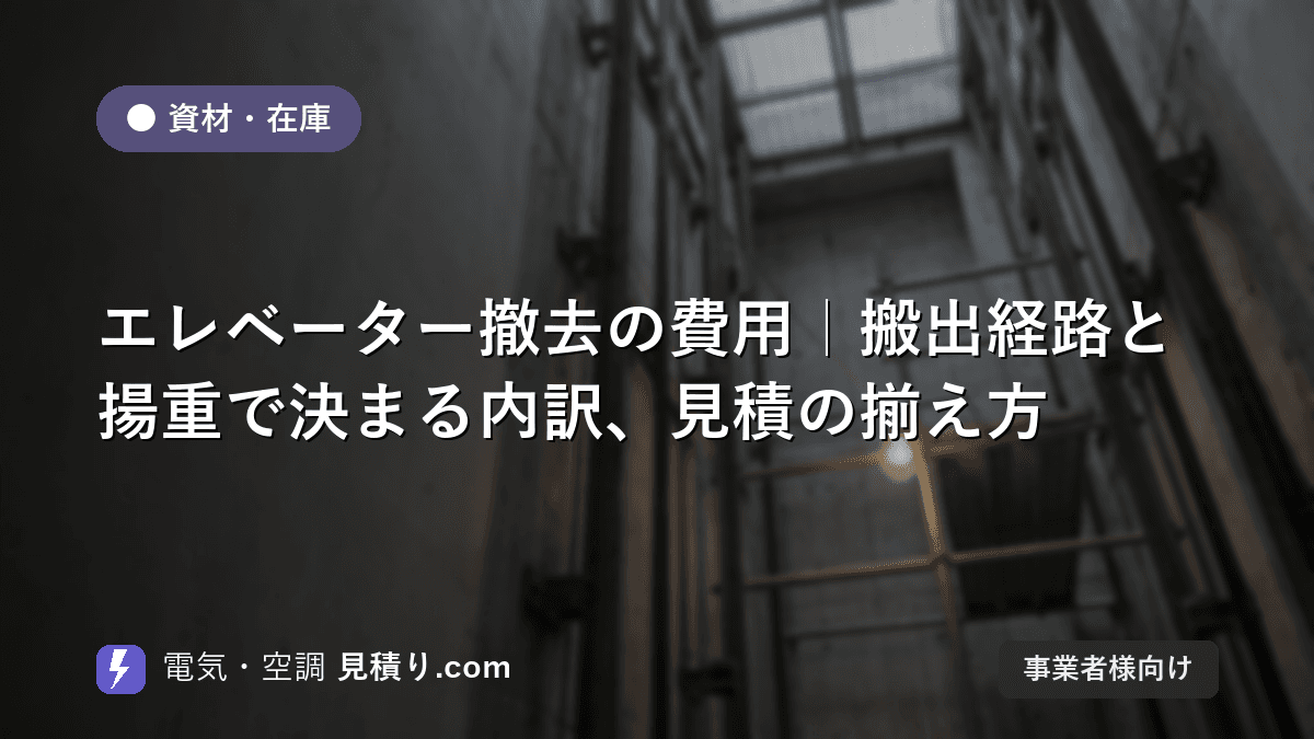 エレベーター撤去の費用|搬出経路と揚重で決まる内訳、見積の揃え方