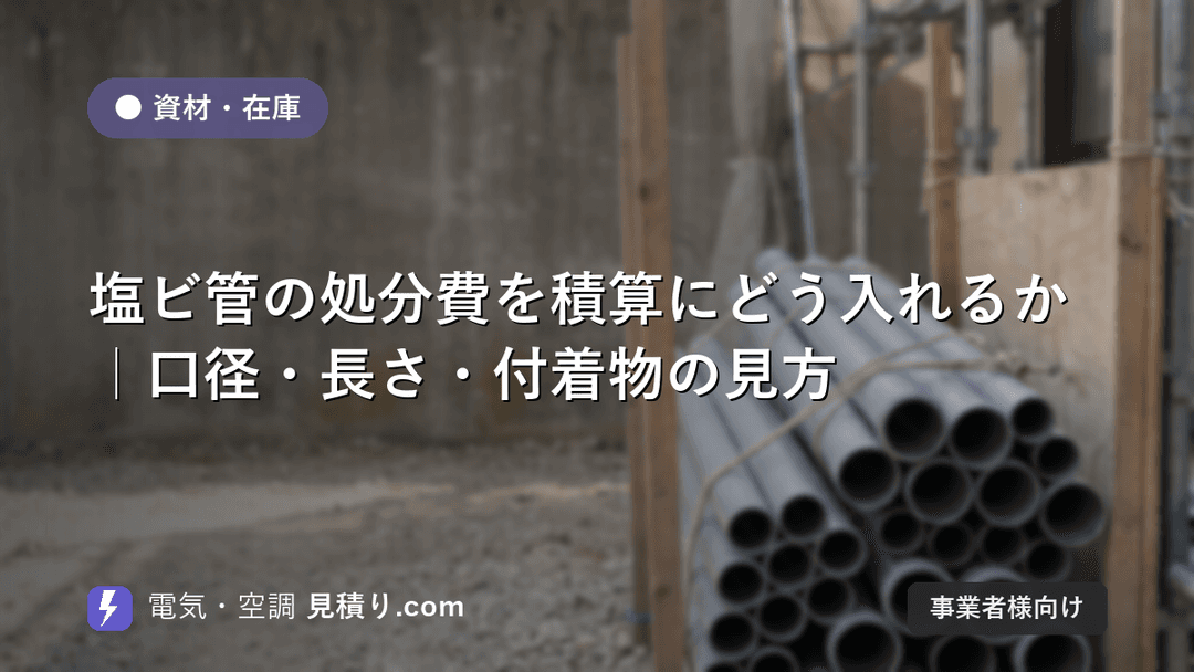 塩ビ管の処分費を積算にどう入れるか|口径・長さ・付着物の見方