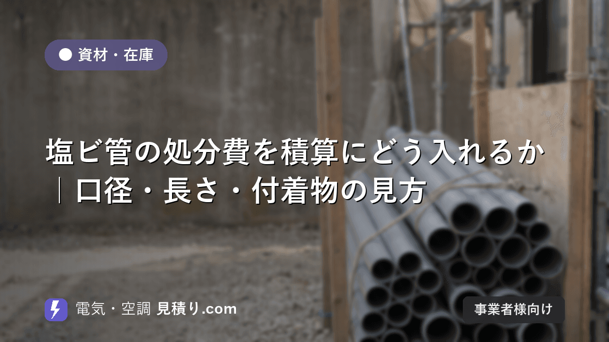 塩ビ管の処分費を積算にどう入れるか|口径・長さ・付着物の見方