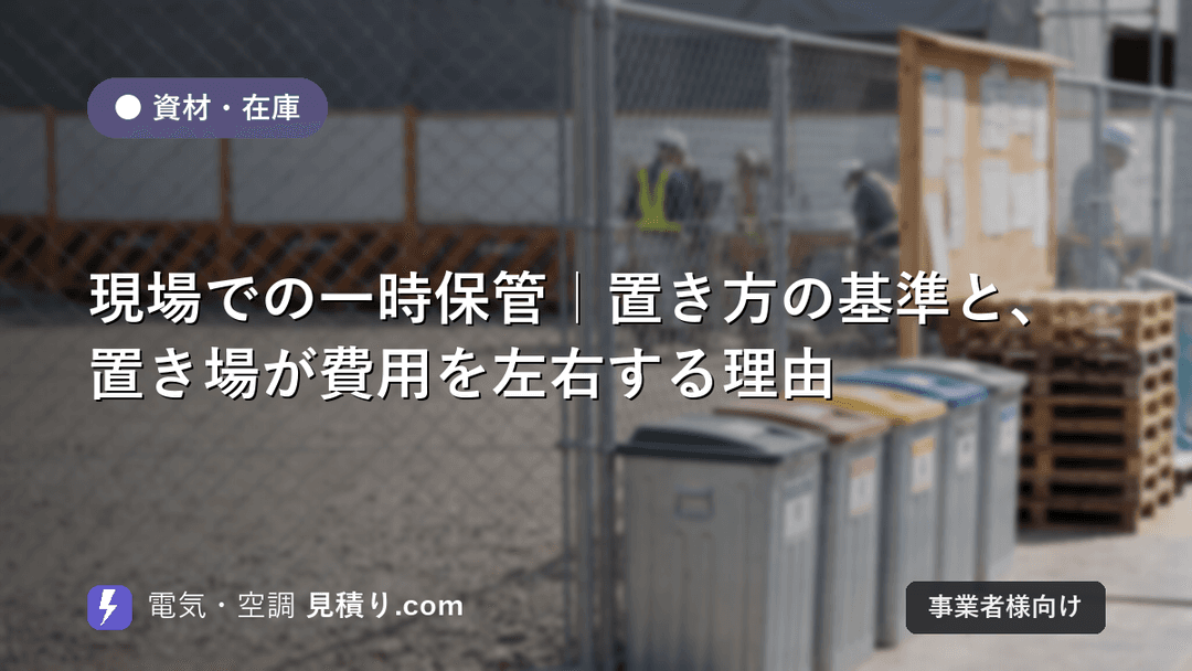 現場での一時保管|置き方の基準と、置き場が費用を左右する理由