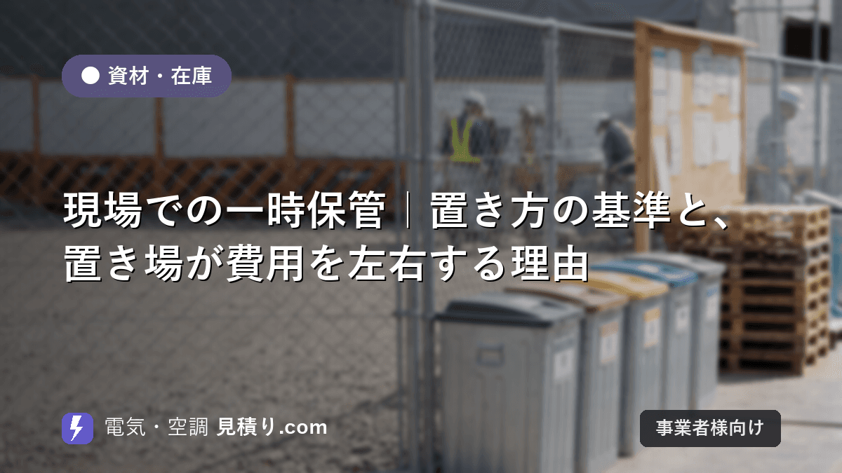 現場での一時保管|置き方の基準と、置き場が費用を左右する理由