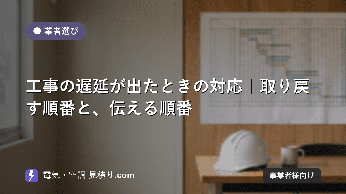 工事の遅延が出たときの対応|取り戻す順番と、伝える順番