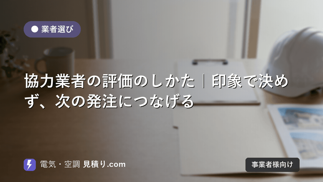協力業者の評価のしかた|印象で決めず、次の発注につなげる