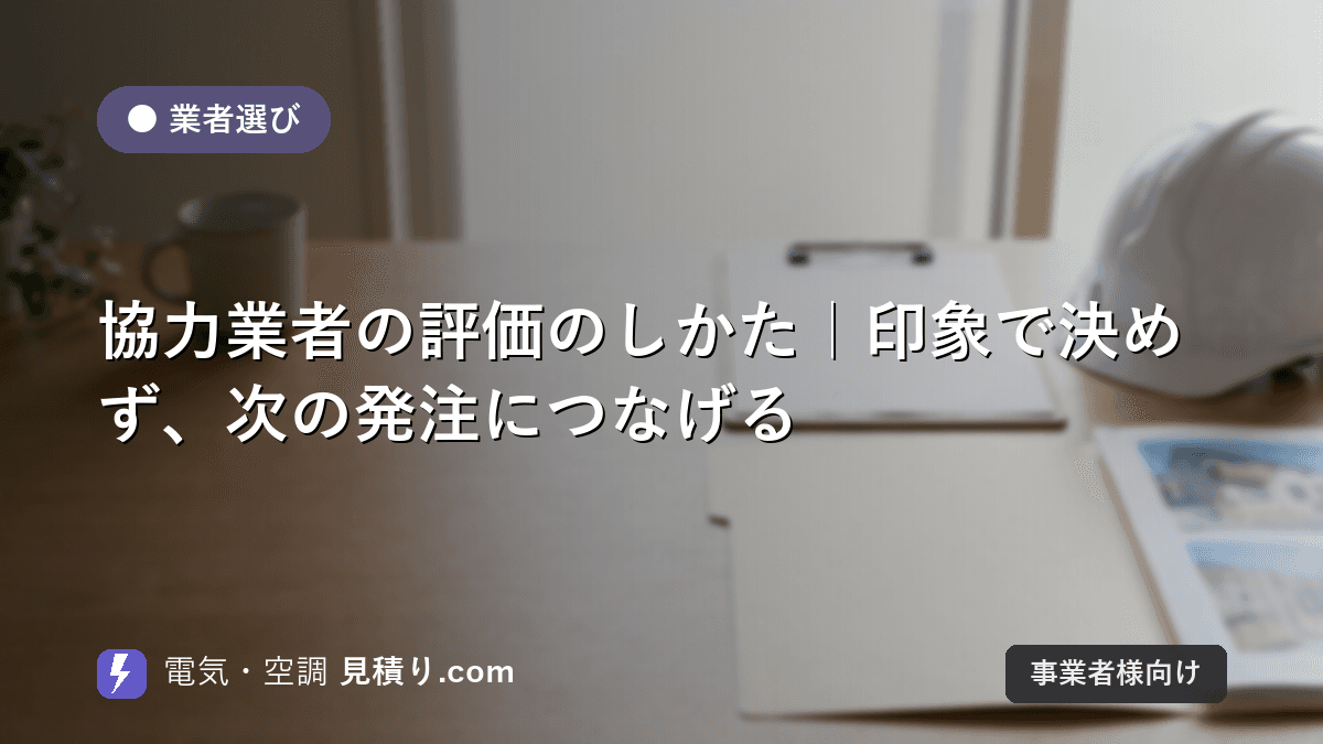 協力業者の評価のしかた|印象で決めず、次の発注につなげる