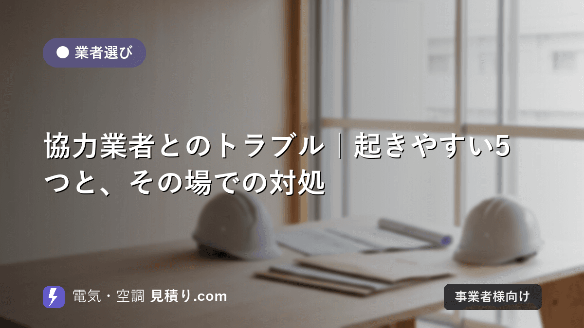 協力業者とのトラブル|起きやすい5つと、その場での対処