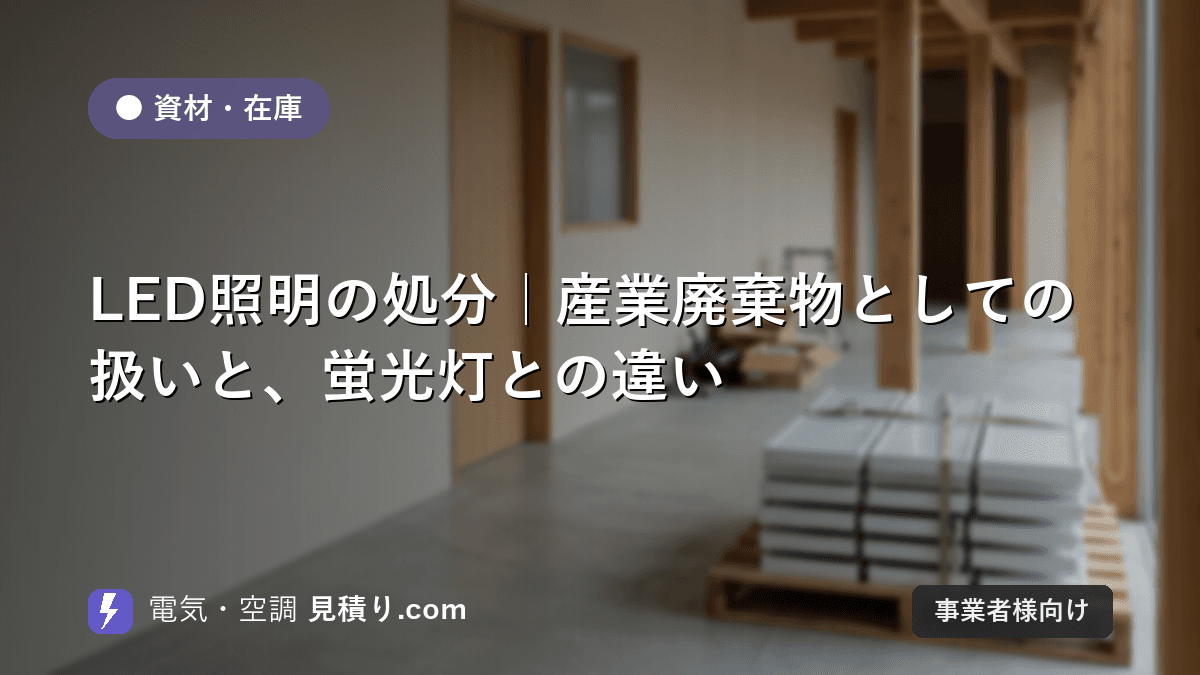 LED照明の処分|産業廃棄物としての扱いと、蛍光灯との違い