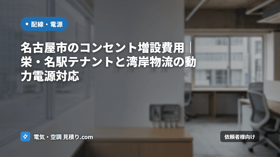 名古屋市のコンセント増設費用|栄・名駅テナントと湾岸物流の動力電源対応