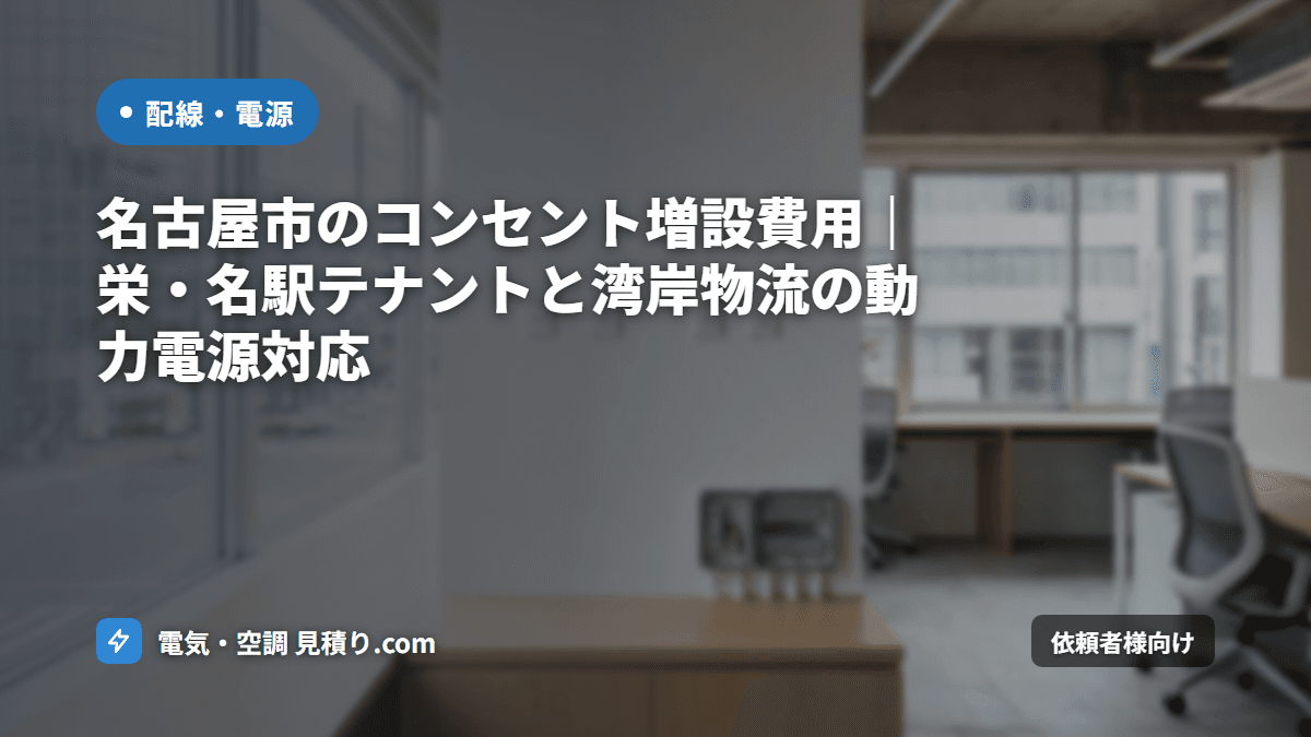 名古屋市のコンセント増設費用|栄・名駅テナントと湾岸物流の動力電源対応