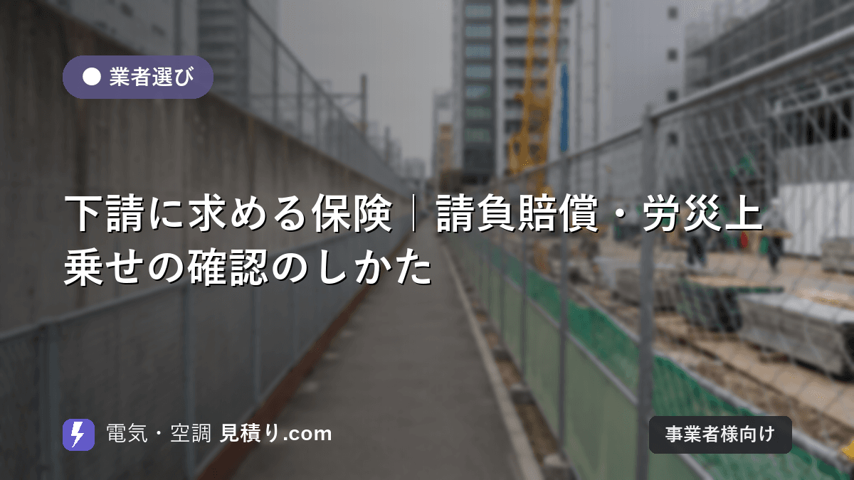 下請に求める保険|請負賠償・労災上乗せの確認のしかた