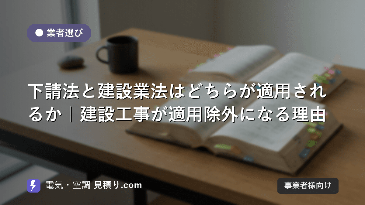 下請法と建設業法はどちらが適用されるか|建設工事が適用除外になる理由