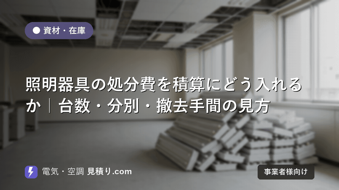 照明器具の処分費を積算にどう入れるか|台数・分別・撤去手間の見方